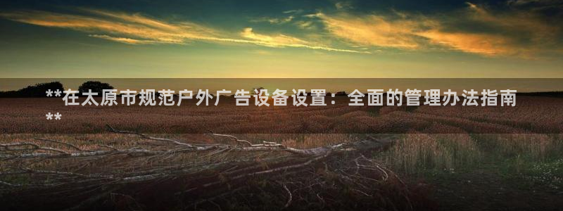 杏宇平台测速链接：**在太原市规范户外广