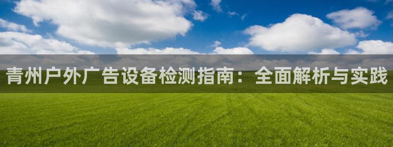 杏宇平台总代理电话：青州户外广告设备检测