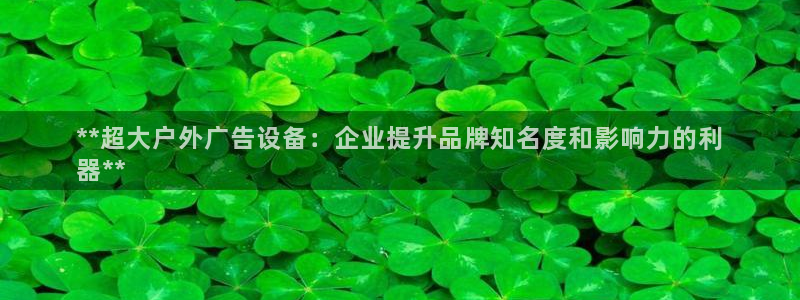 杏宇官方平台官网下载：**超大户外广告设