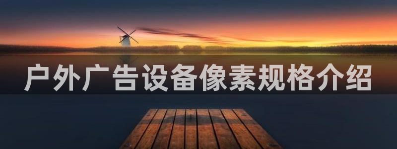 杏宇平台官网注册：户外广告设备像素规格介